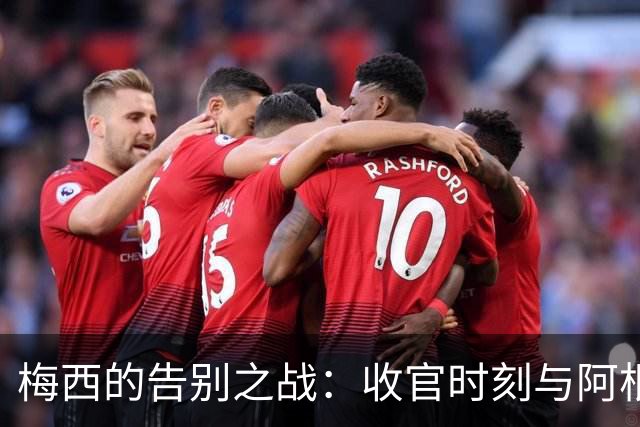 梅西的告别之战：收官时刻与阿根廷的感动回忆